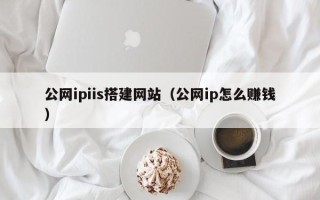 巴彦淖尔市公网ipiis搭建网站（公网ip怎么赚钱）