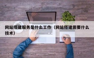 巴彦淖尔市网站搭建服务是什么工作（网站搭建需要什么技术）