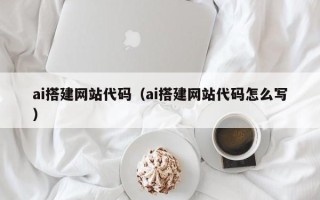 巴彦淖尔市ai搭建网站代码（ai搭建网站代码怎么写）