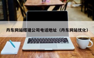 巴彦淖尔市丹东网站搭建公司电话地址（丹东网站优化）