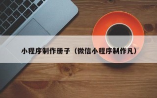 巴彦淖尔市小程序制作册子（微信小程序制作凡）