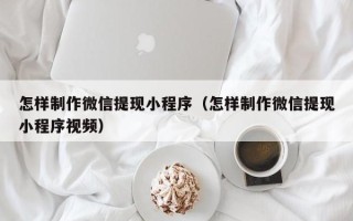 巴彦淖尔市怎样制作微信提现小程序（怎样制作微信提现小程序视频）