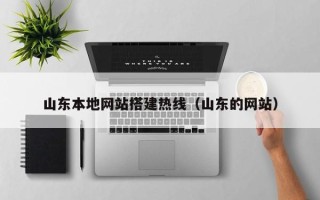 巴彦淖尔市山东本地网站搭建热线（山东的网站）