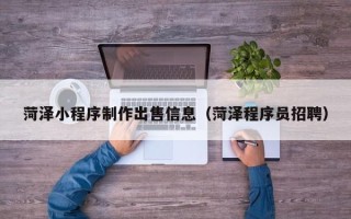 巴彦淖尔市菏泽小程序制作出售信息（菏泽程序员招聘）
