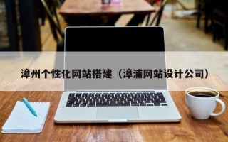巴彦淖尔市漳州个性化网站搭建（漳浦网站设计公司）