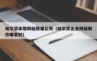 巴彦淖尔市哈尔滨本地网站搭建公司（哈尔滨企业网站制作哪家好）