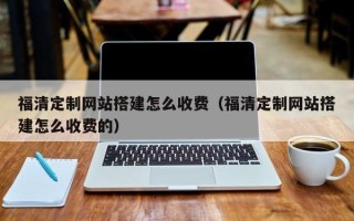 巴彦淖尔市福清定制网站搭建怎么收费（福清定制网站搭建怎么收费的）