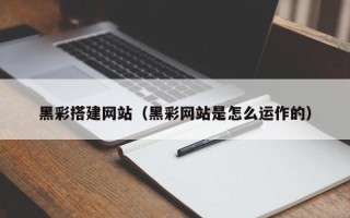 巴彦淖尔市黑彩搭建网站（黑彩网站是怎么运作的）