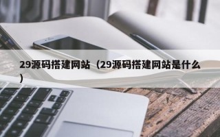 巴彦淖尔市29源码搭建网站（29源码搭建网站是什么）