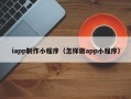 巴彦淖尔市iapp制作小程序（怎样做app小程序）
