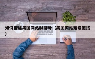 巴彦淖尔市如何搭建集团网站群聊号（集团网站建设链接）