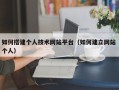 巴彦淖尔市如何搭建个人技术网站平台（如何建立网站 个人）
