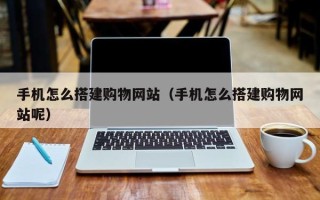 巴彦淖尔市手机怎么搭建购物网站（手机怎么搭建购物网站呢）
