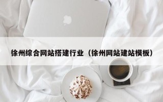 巴彦淖尔市徐州综合网站搭建行业（徐州网站建站模板）