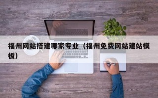 巴彦淖尔市福州网站搭建哪家专业（福州免费网站建站模板）
