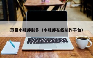 巴彦淖尔市范县小程序制作（小程序在线制作平台）