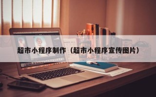 巴彦淖尔市超市小程序制作（超市小程序宣传图片）
