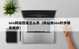 巴彦淖尔市seo网站搭建怎么弄（网站做seo的步骤有哪些）